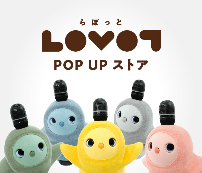 ロボットのある暮らし ～LOVOT POPUP STORE  ＆ RakuRo 試乗体験会～