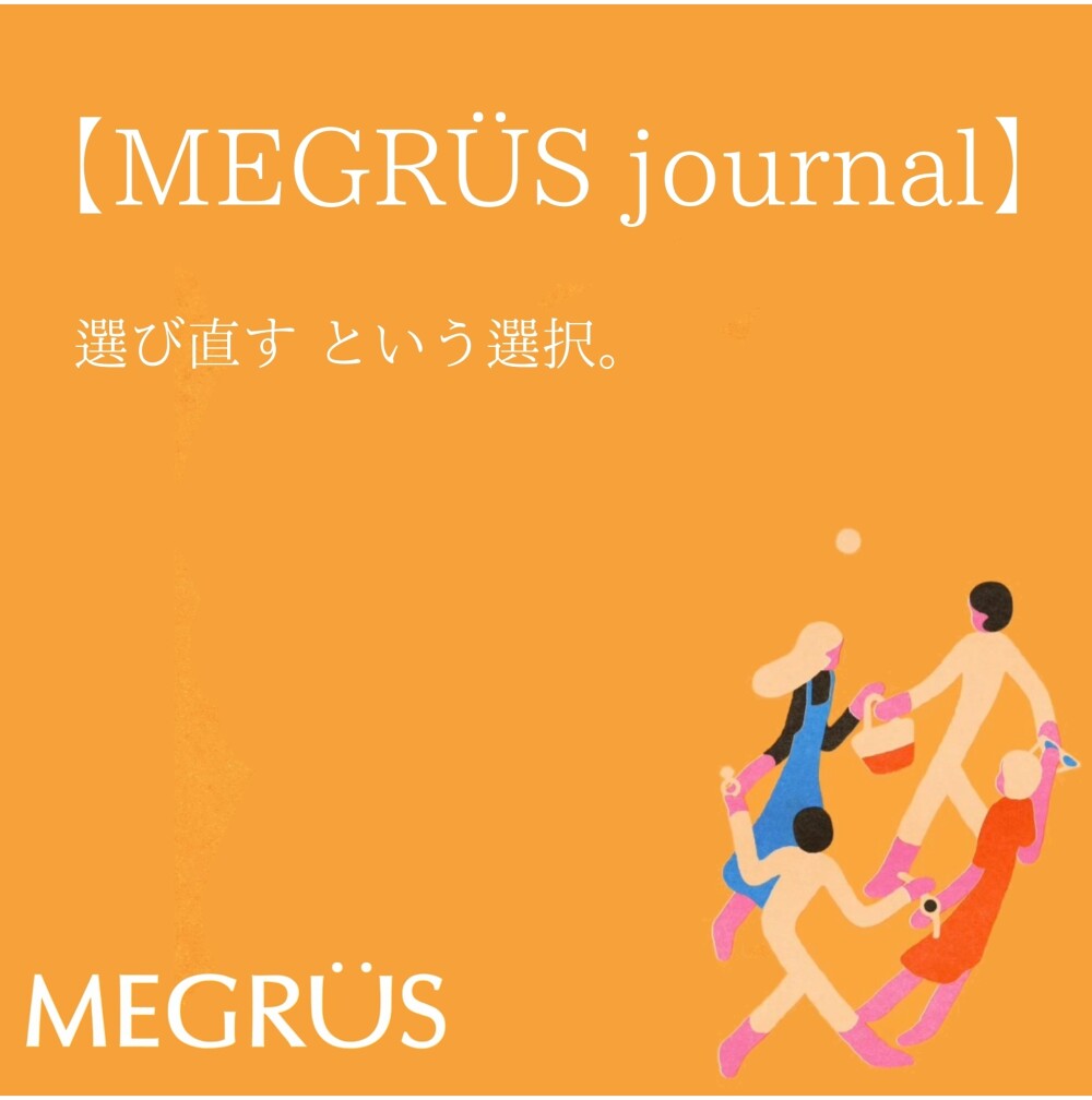 MEGRÜS　Journal  「選び直す、という選択。」
