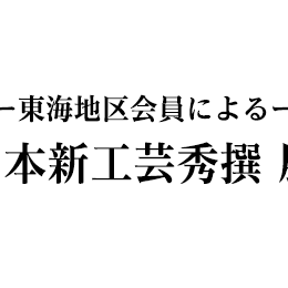-東海地区会員による-　日本新工芸秀撰展