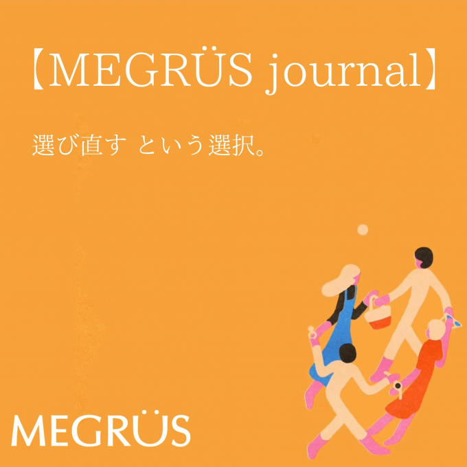 MEGRÜS　Journal  「選び直す、という選択。」