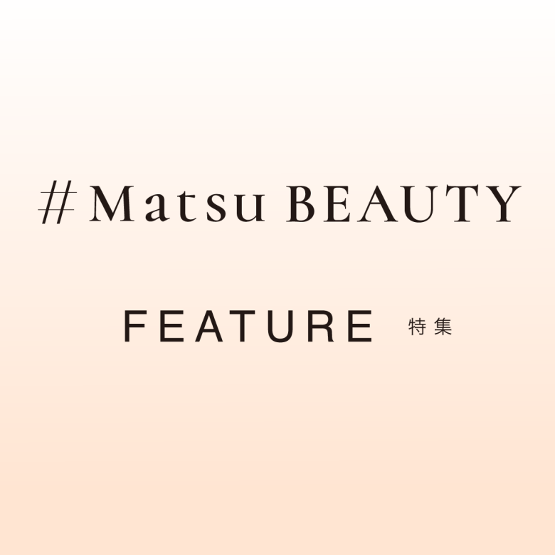 #MatsuBEAUTY - FEATURE 今月の特集／松坂屋名古屋店の化粧品売場がお届けするコスメコラム