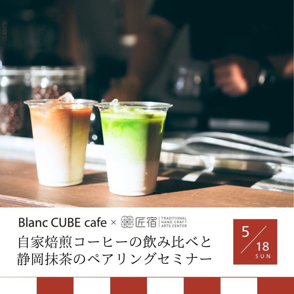 匠宿コラボ5/18(日)開催！「自家焙煎コーヒーの飲み比べと静岡抹茶のペアリングセミナー」Blanc CUBE cafe１周年記念
