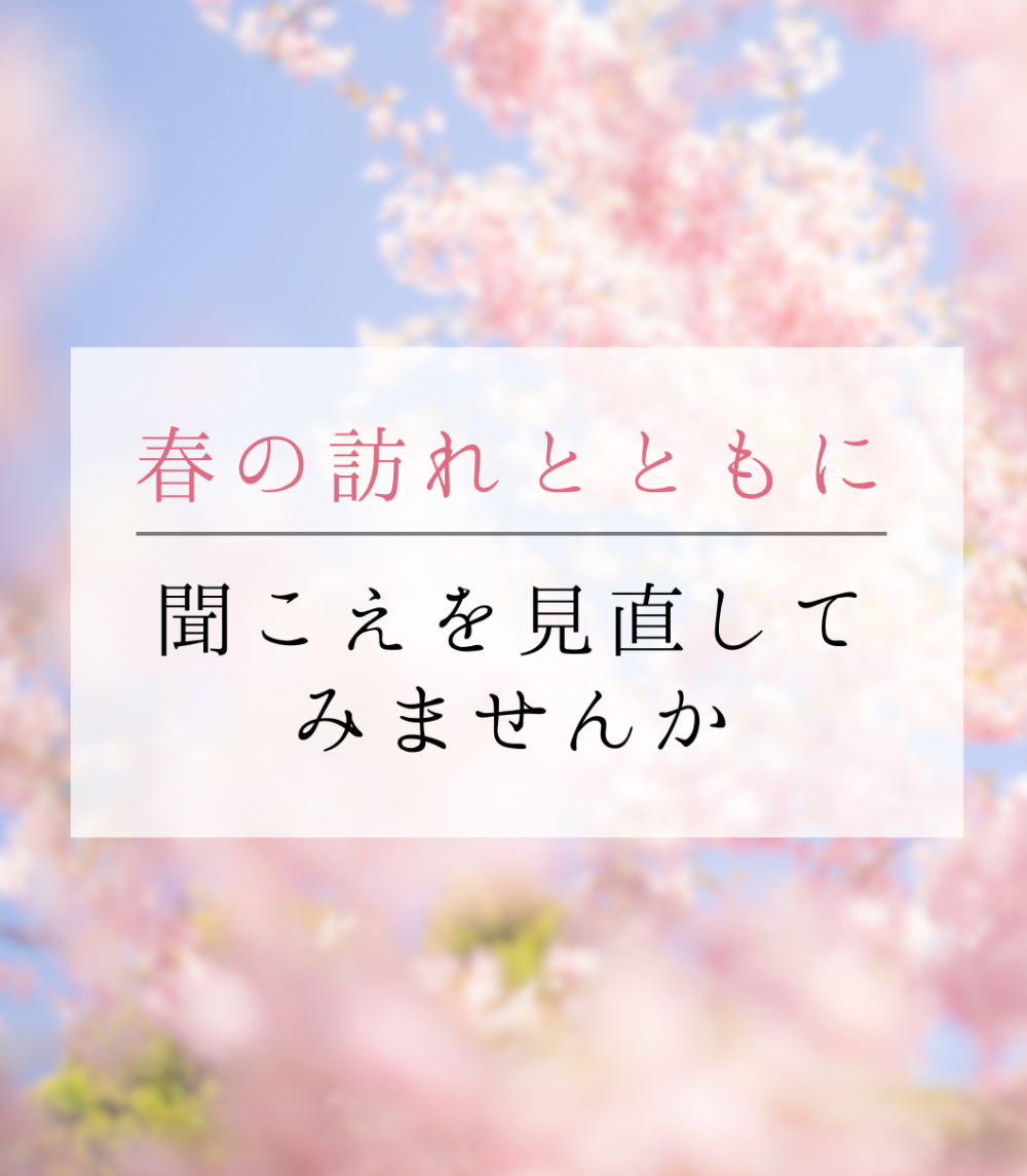 春の訪れとともに、聞こえを見直してみませんか