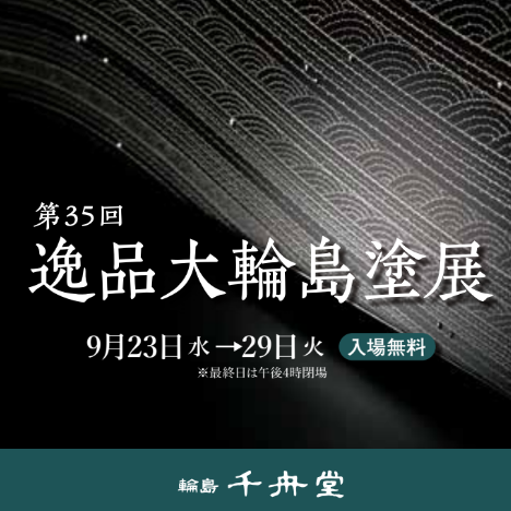 ただ今開催中！『第35回 逸品大輪島塗展』9月29日(火)まで