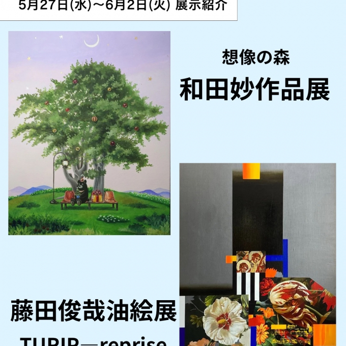 【【5月20日(水)から6月2日(火)】週の展示紹介】『想像の森 和田 妙作品展』『藤田俊哉油絵展TURIP-reprise』 