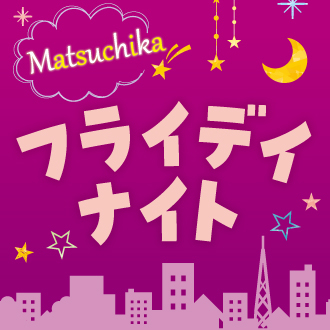 7/10（金）から！毎週金曜日は　マツチカフライデイナイト！